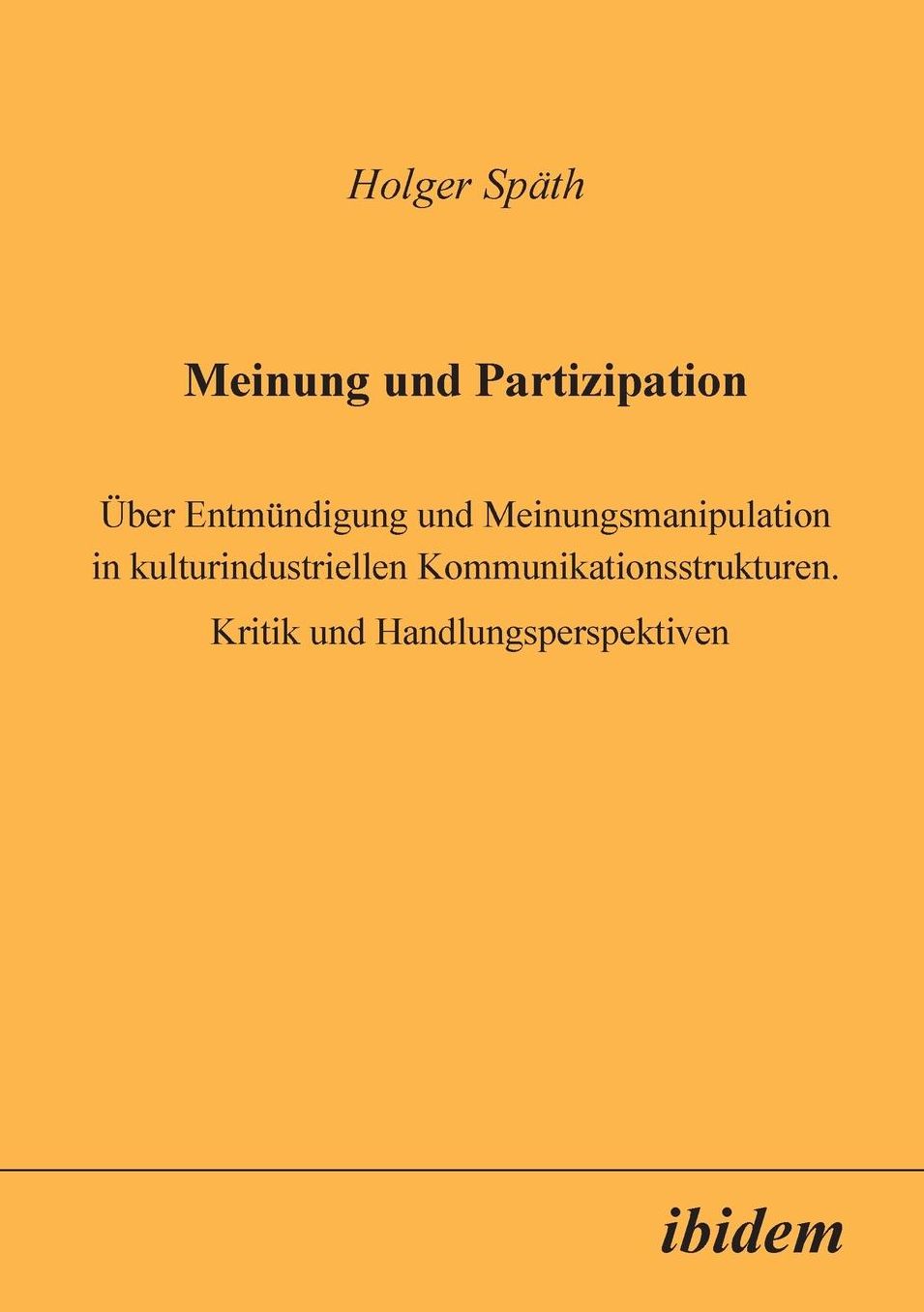 Meinung und Partizipation: Über Entmündigung und Meinungsmanipulation in kulturindustriellen Kommunikationsstrukturen. Kritik und Handlungsperspektiven