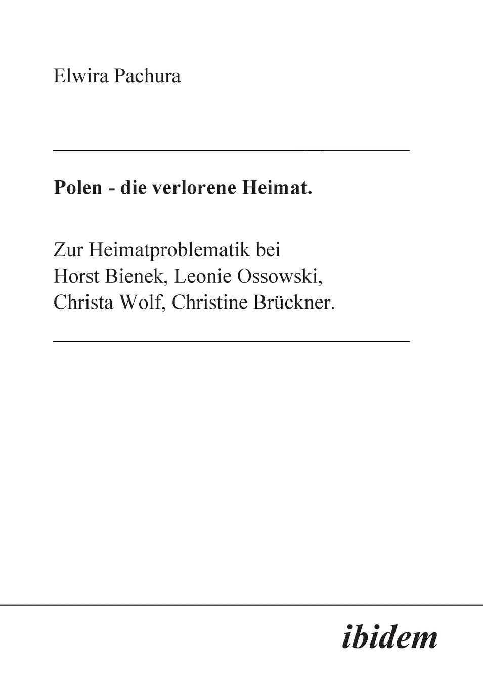 Polen - Die verlorene Heimat: Zur Heimatproblematik bei Horst Bieneck, Leonie Ossowski, Christa Wolf, Christine Brückner