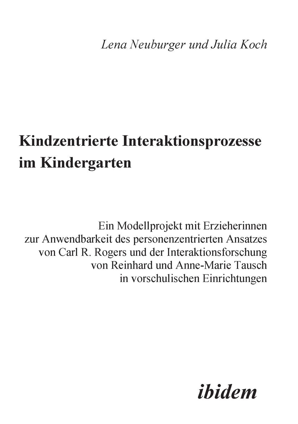 Kindzentrierte Interaktionsprozesse im Kindergarten: Ein Modellprojekt mit Erzieherinnen zur Anwendbarkeit des personenzentrierten Ansatzes von Carl R. Rogers und der Interaktionsforschung von Reinhard und Anne-Marie Tausch in vorschulischen Einrichtungen