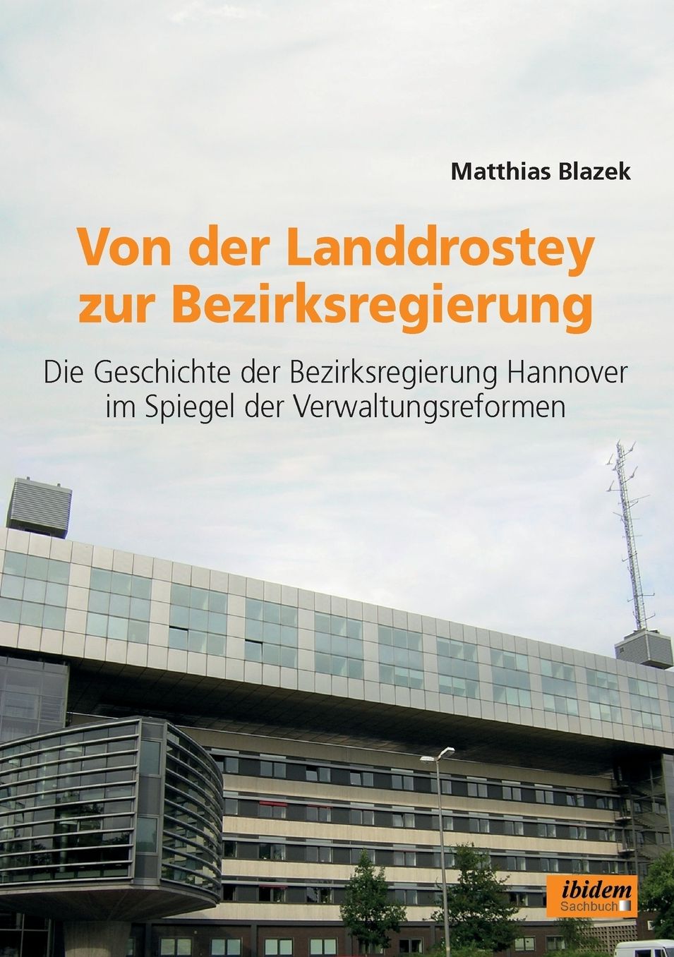 Von der Landdrostey zur Bezirksregierung: Die Geschichte der Bezirksregierung Hannover im Spiegel der Verwaltungsreformen