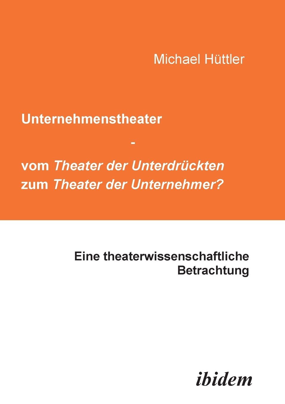 Unternehmenstheater - vom Theater der Unterdrückten zum Theater der Unternehmer?: Eine theaterwissenschaftliche Betrachtung