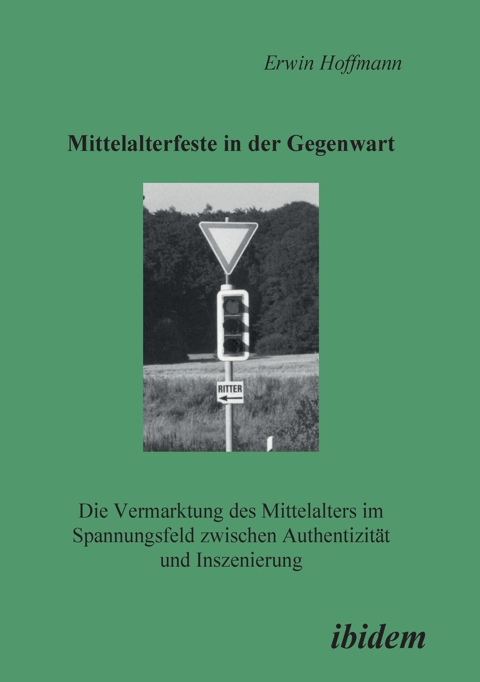 Mittelalterfeste in der Gegenwart: Die Vermarktung des Mittelalters im Spannungsfeld zwischen Authentizität und Inszenierung