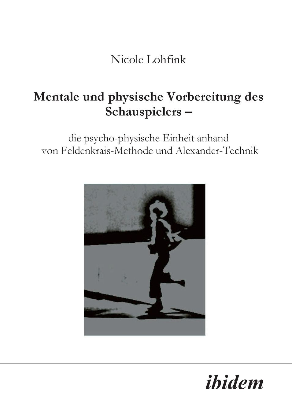 Mentale und Physische Vorbereitung des Schauspielers: Die Psycho-Physische Einheit Anhand von Feldenkrais-Methode und Alexander-Technik