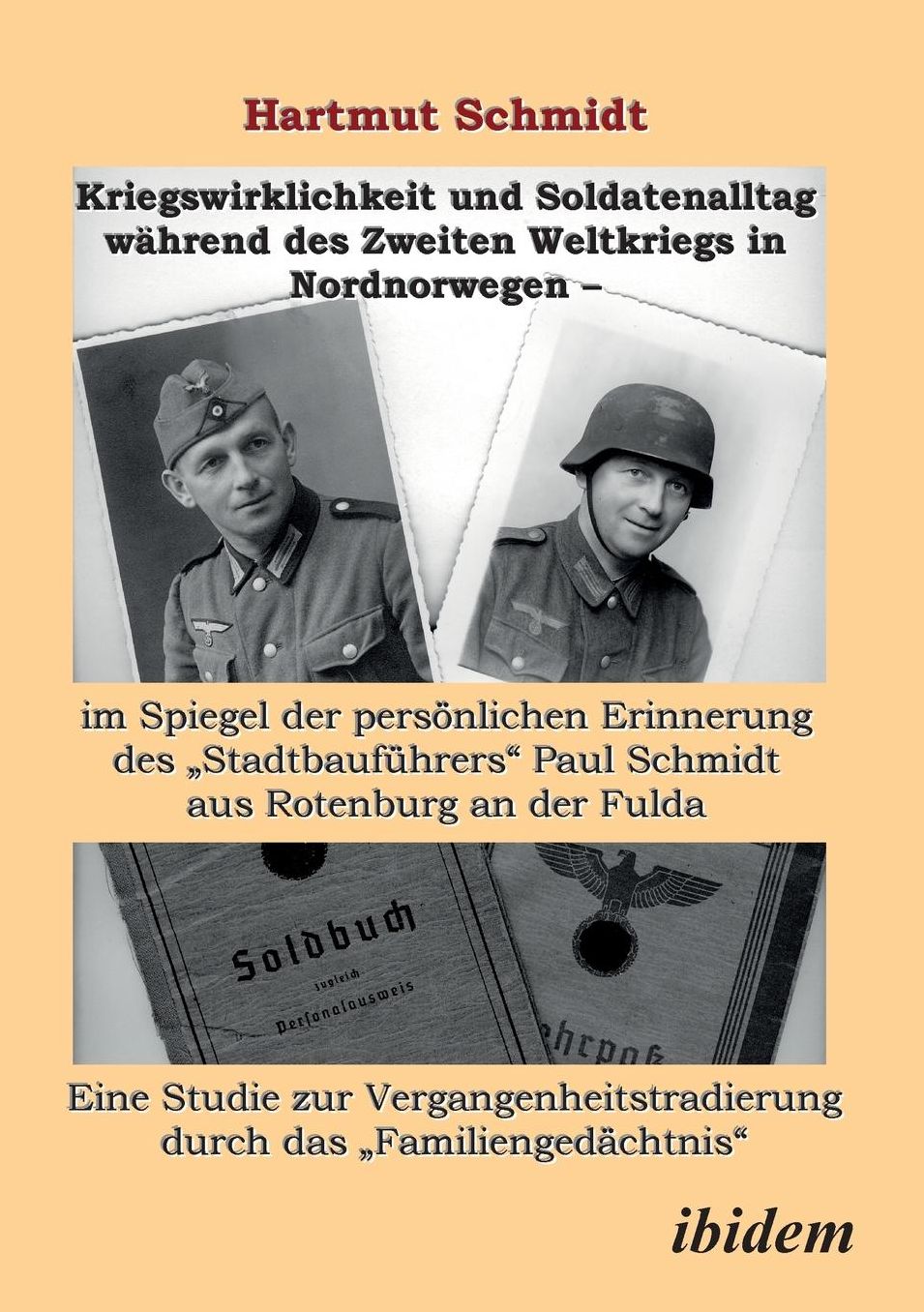 Kriegswirklichkeit und Soldatenalltag während des Zweiten Weltkriegs in Nordnorwegen - im Spiegel der persönlichen Erinnerung des Stadtbauführers Paul Schmidt aus Rotenburg an der Fulda: Eine Studie zur Vergangenheitstradierung durch das Familiengedächtni