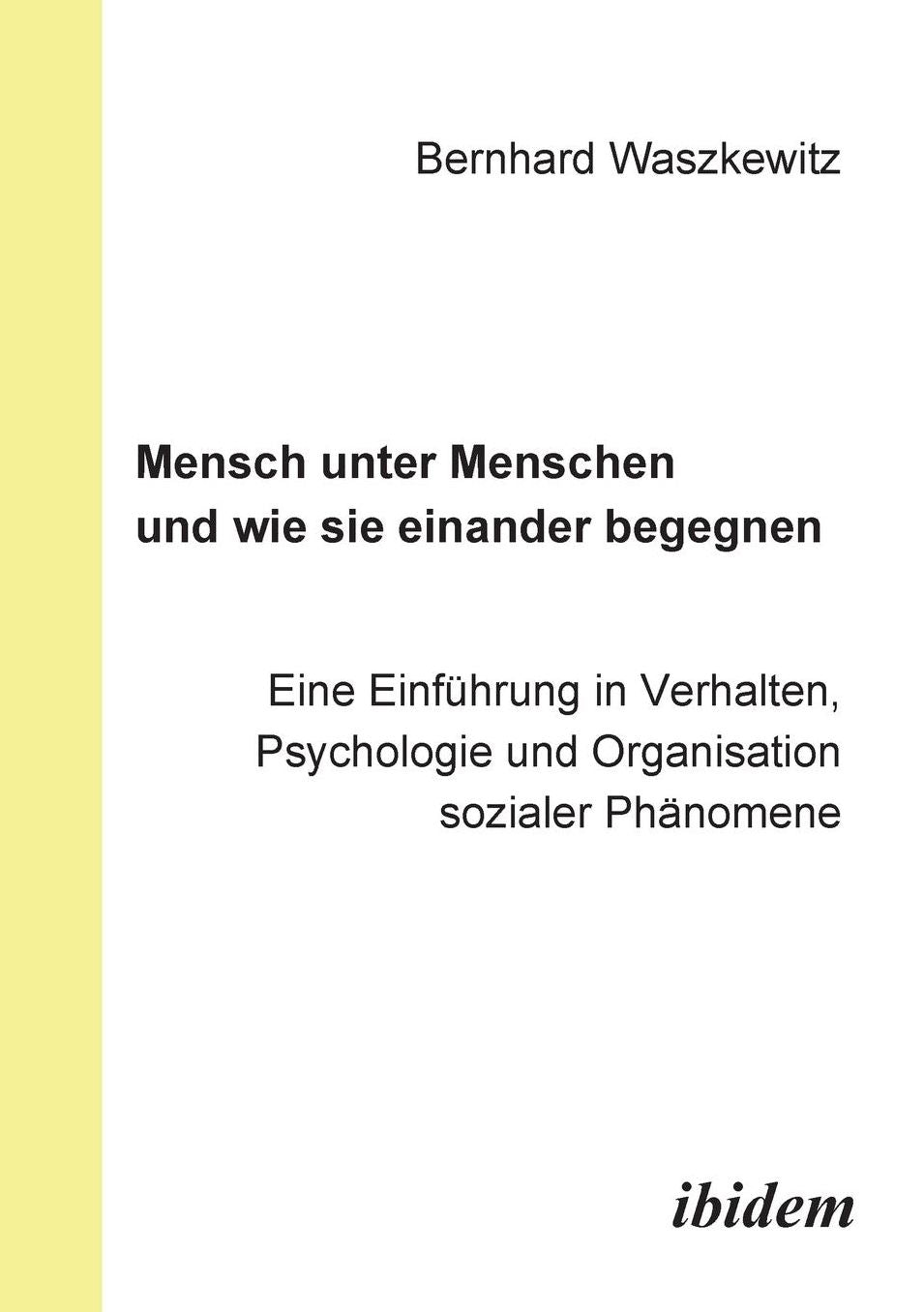 Mensch unter Menschen und wie sie einander Begegnen: Eine Einführung in Verhalten, Psychologie und Organisation sozialer Phänomene