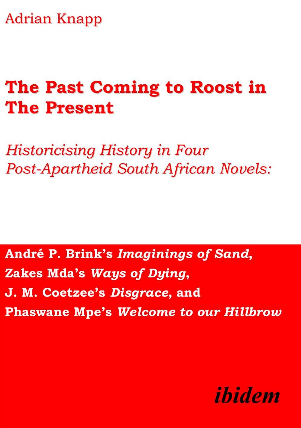 The Past Coming to Roost in the Present - Historicising History in Four Post-Apartheid South African Novels: André P. Brink's Imaginings of Sand, Zakes Mda's Ways of Dying, J. M. Coetzee's Disgrace, and Phaswane Mpe's Welcome to our Hillbrow