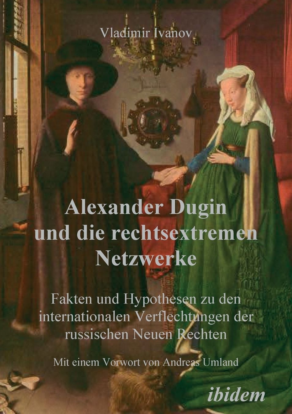 Alexander Dugin und Die Rechtsextremen Netzwerke: Fakten und Hypothesen Zu Den Internationalen Verflechtungen der Russischen Neuen Rechten