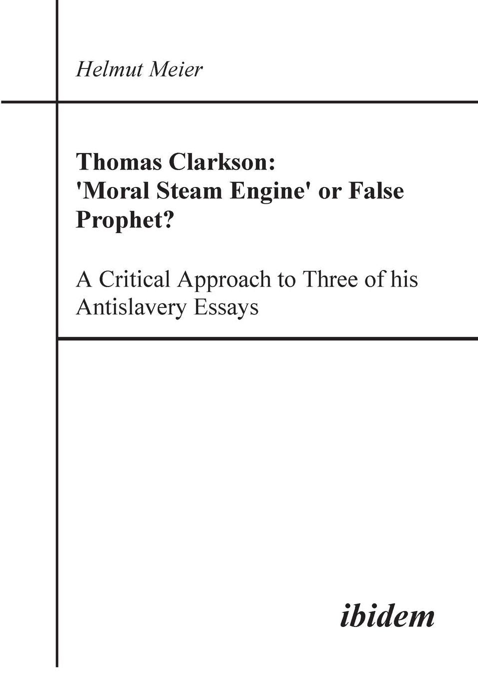 Thomas Clarkson: 'Moral Steam Engine' or False Prophet? a Critical Approach to Three of His Antislavery Essays