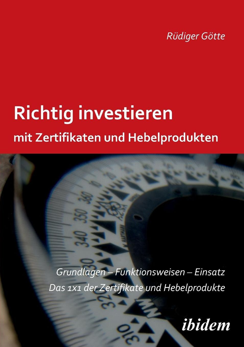 Richtig Investieren Mit Zertifikaten und Hebelprodukten: Grundlagen - Funktionsweise - Einsatz. das 1 X 1 der Zertifikate und Hebelprodukte. Zweite, Erweiterte und überarbeitete Auflage