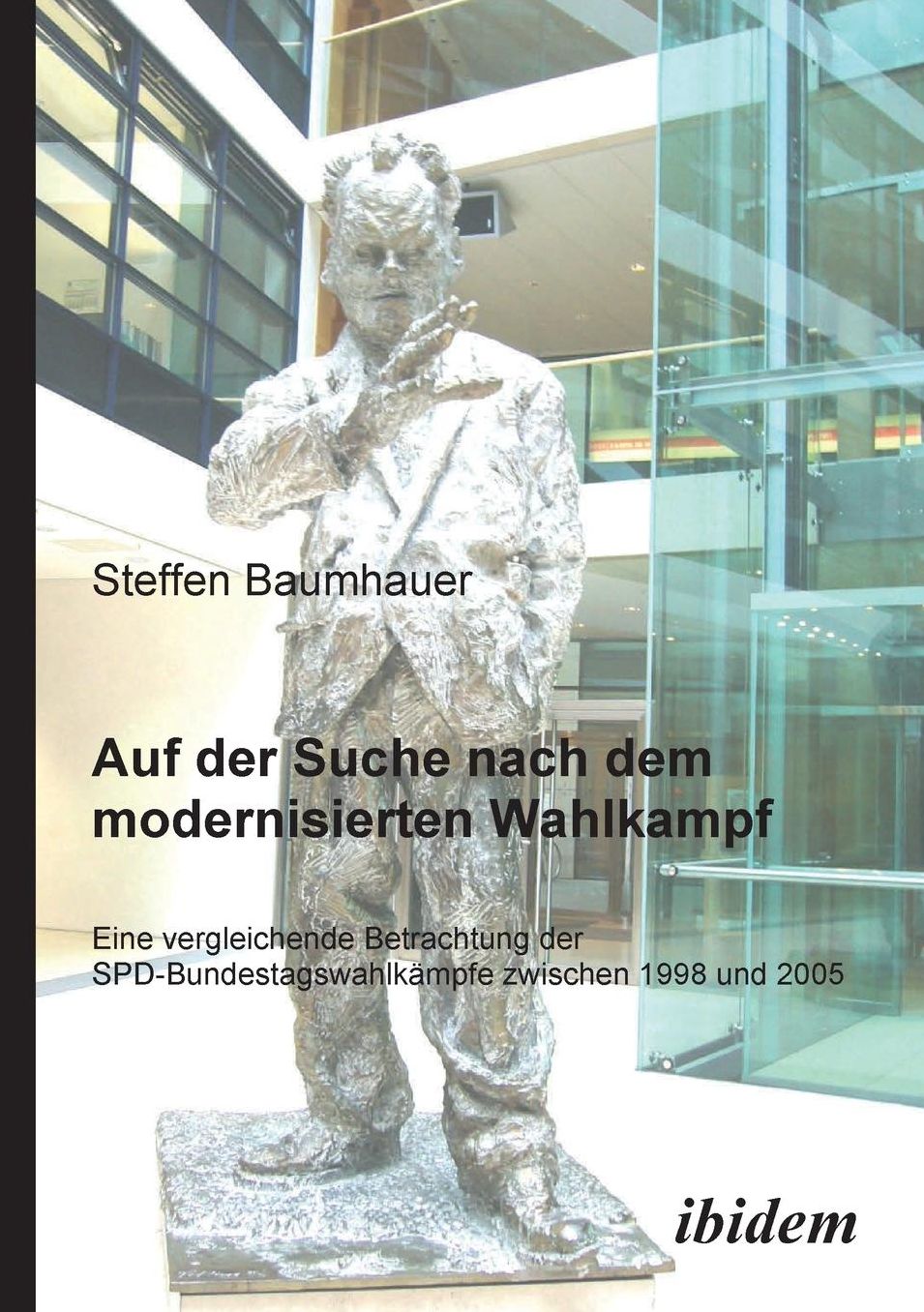 Auf der Suche Nach Dem Modernisierten Wahlkampf: Eine Vergleichende Betrachtung der Spd-Bundestagswahlkämpfe Zwischen 1998 Und 2005