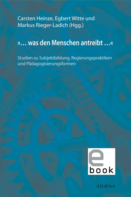 "... was den Menschen antreibt ...": Studien zu Subjektbildung, Regierungspraktiken und Pädagogisierungsformen