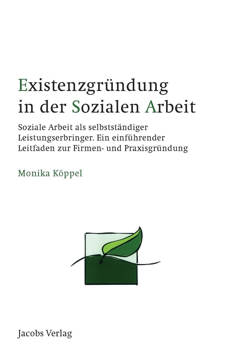 Existenzgründung in der Sozialen Arbeit: Soziale Arbeit als selbstständiger Leistungserbringer. Ein einführender Leitfaden zur Firmen- und Praxisgründung