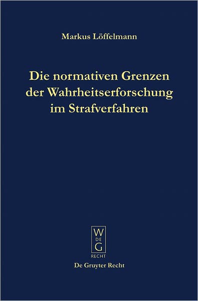 Die normativen Grenzen der Wahrheitserforschung im Strafverfahren: Ideen zu einer Kritik der Funktionsfahigkeit der Strafrechtspflege