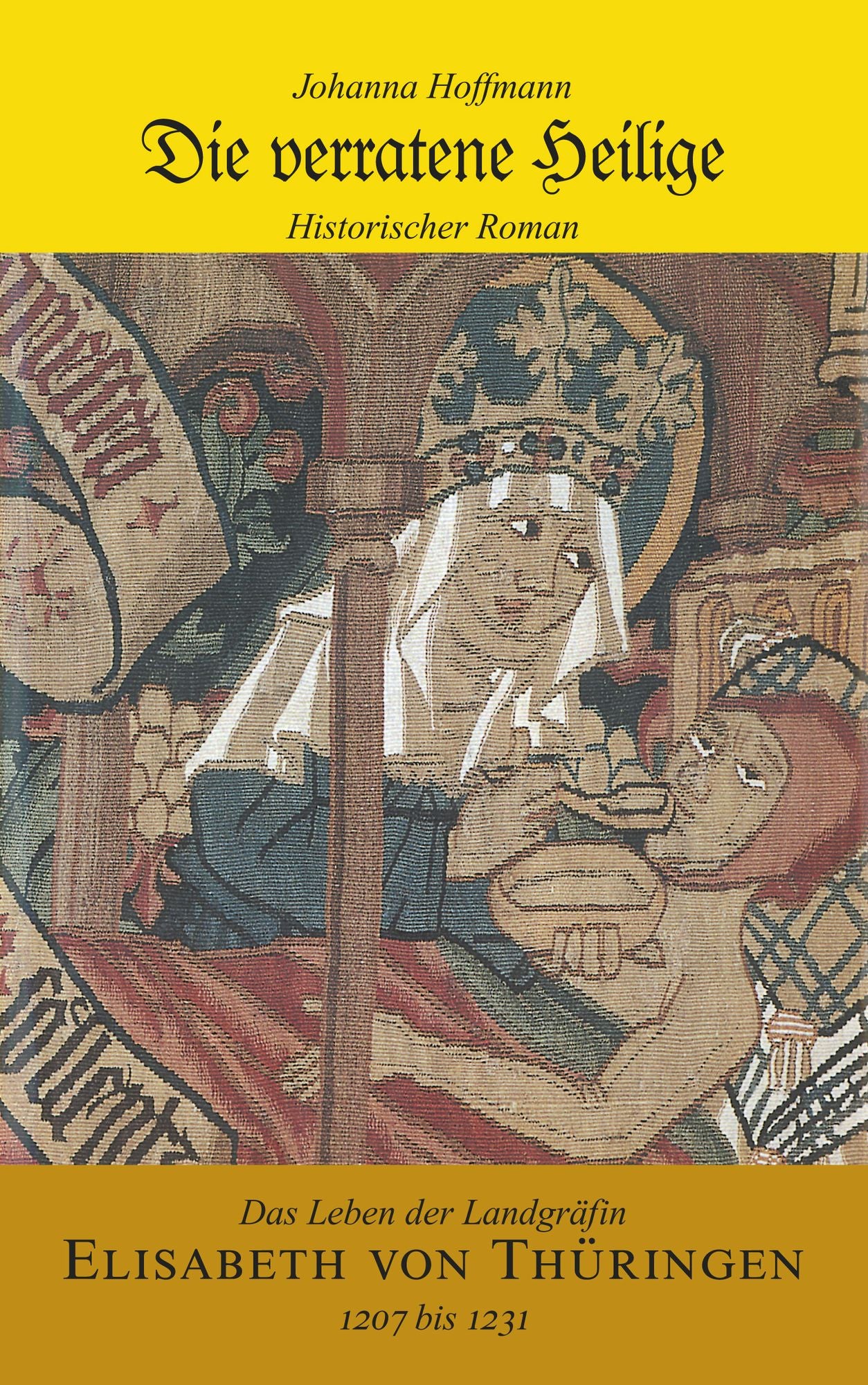 Die verratene Heilige: Das Leben der Landgräfin Elisabeth von Thüringen (1207 - 1231)