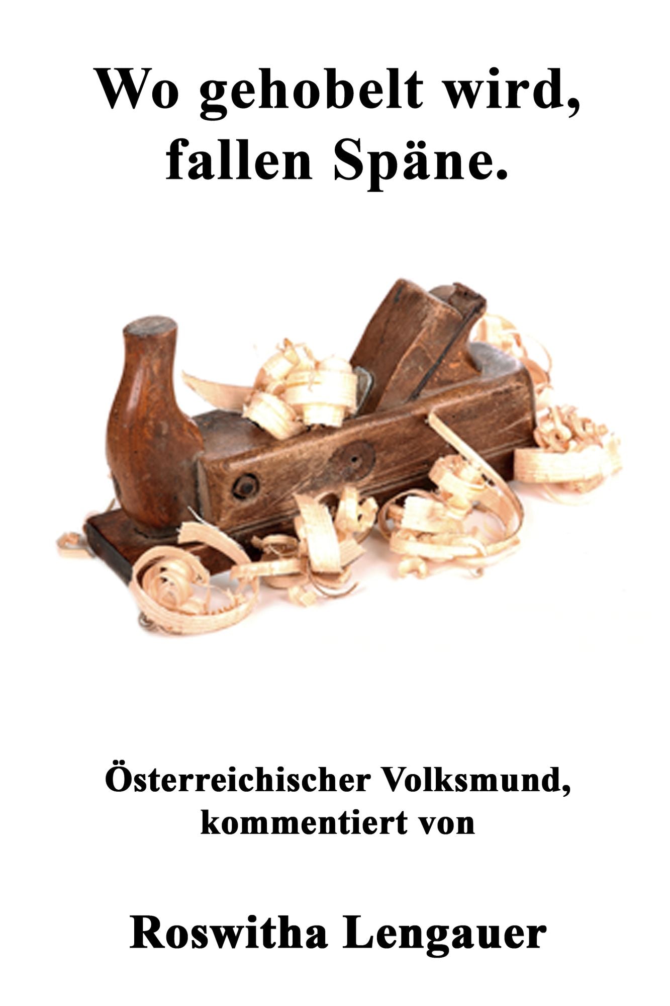 Wo gehobelt wird, fallen Späne: Österreichischer Volksmund, kommentiert von Roswitha Lengauer