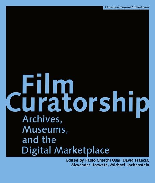 Film Curatorship: Museums, Curatorship and the Moving Image