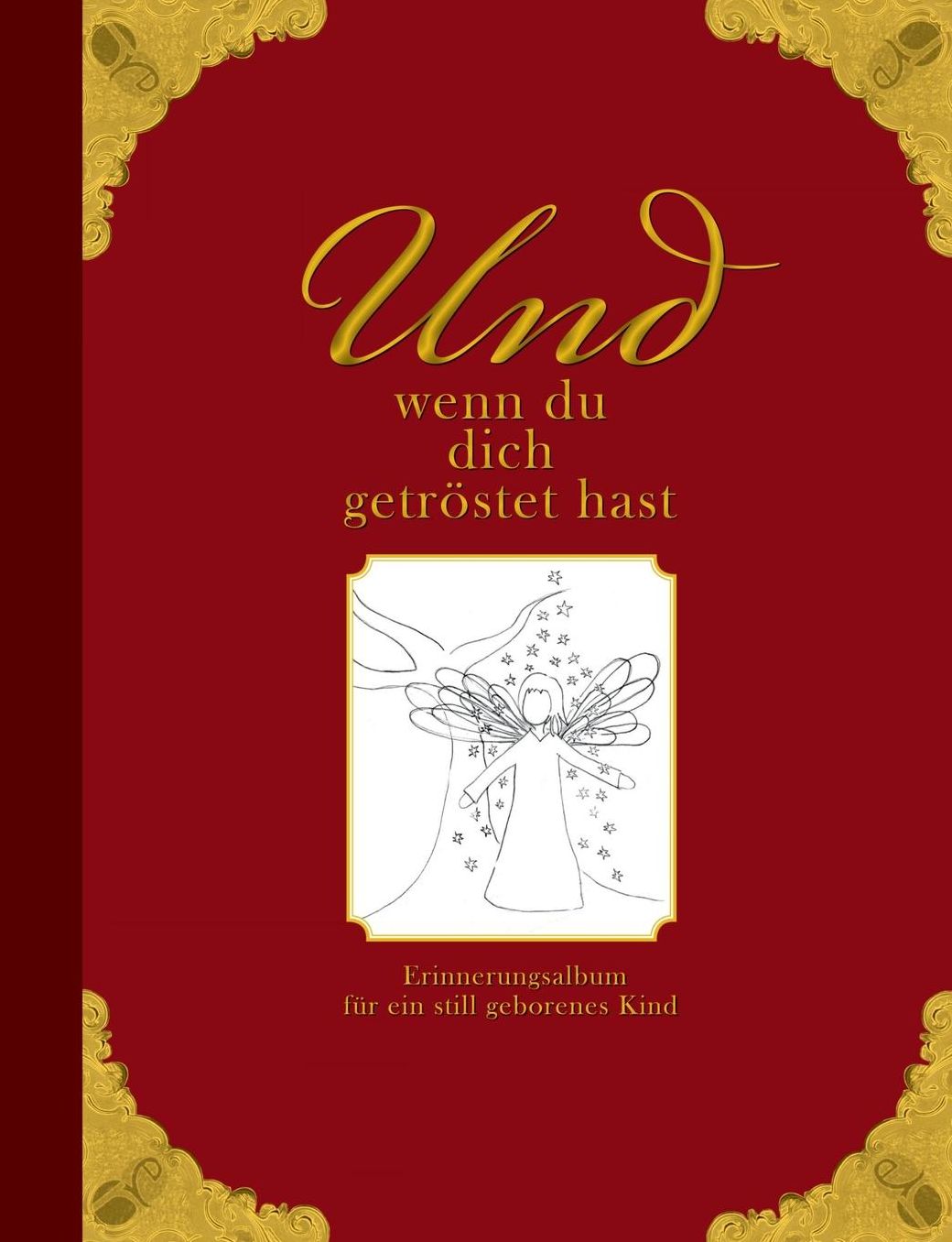 Und Wenn Du Dich Getrostet Hast - Erinnerungsalbum Fur Ein Still Geborenes Kind