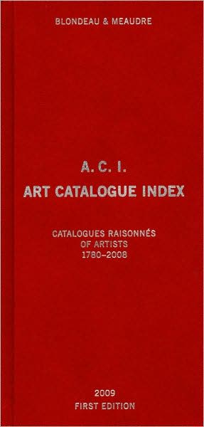 A.C.I., Art Catalogue Index: Catalogues Raisonnes of Artists 1780-2008