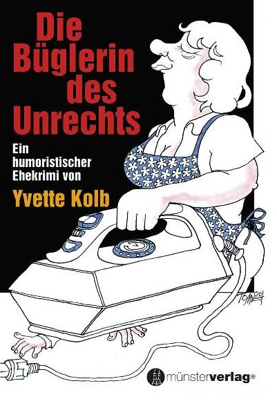 Die Büglerin des Unrechts: Ein humoristischer Ehekrimi von Yvette Kolb