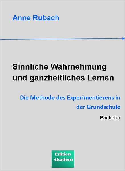 Sinnliche Wahrnehmung und ganzheitliches Lernen: Die Methode des Experimentierens in der Grundschule