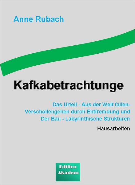Kafkabetrachtungen: "Das Urtei"l - Aus der Welt fallen- Verschollengehen durch Entfremdung und "Der Bau" - Labyrinthische Strukturen