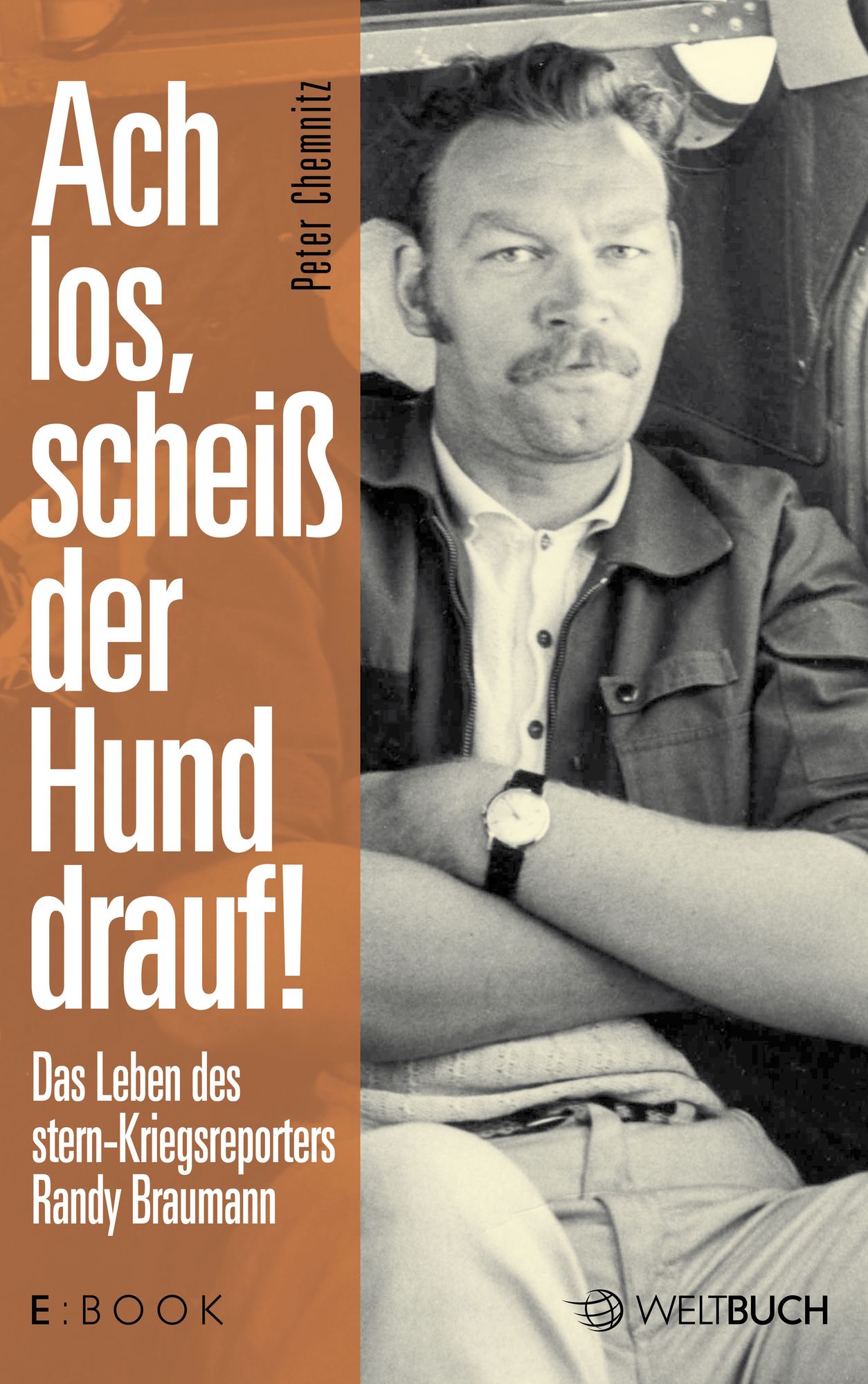 Ach los, scheiß der Hund drauf!: Das Leben des Stern-Kriegsreporters Randy Braumann