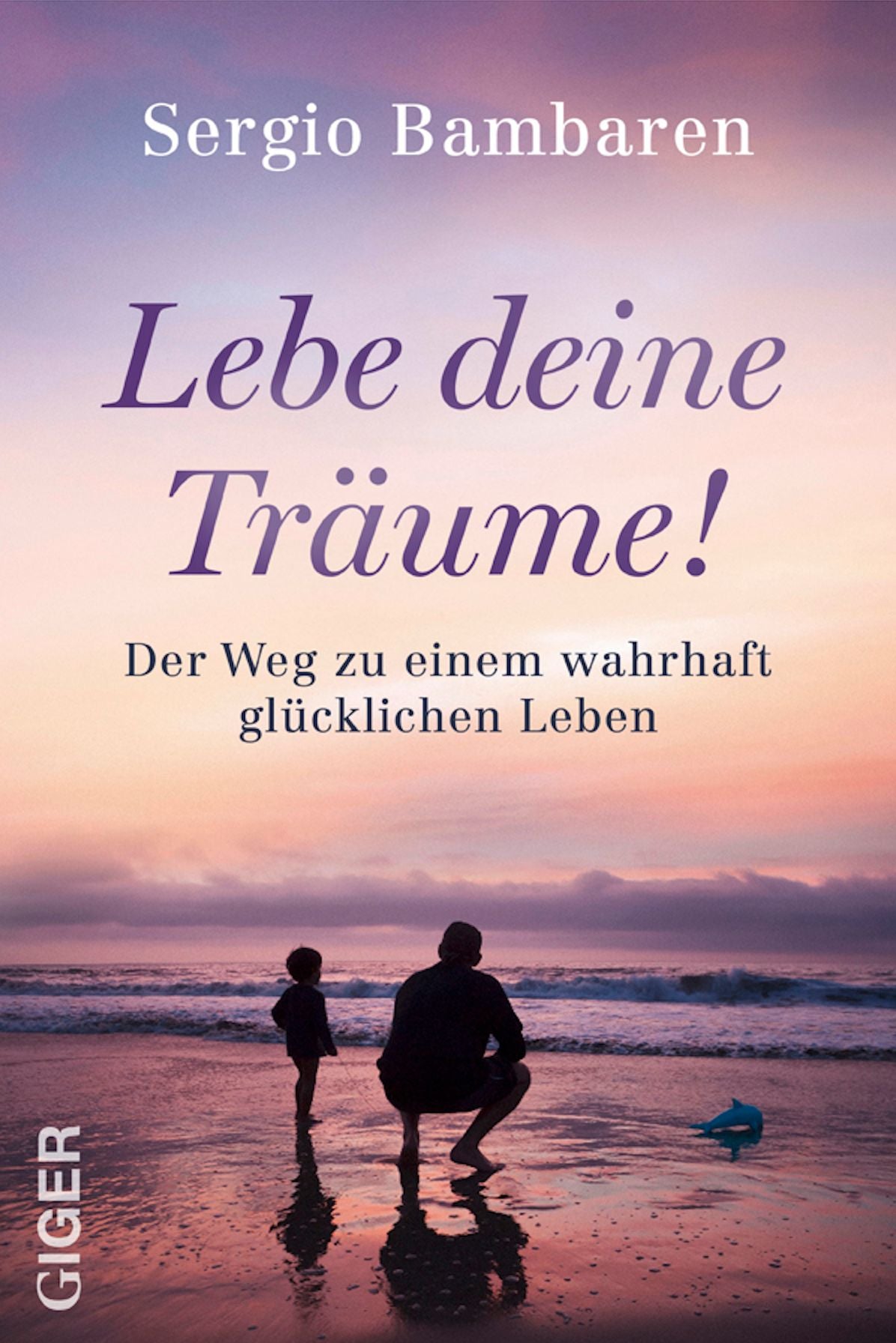 Lebe deine Träume: Der Weg zu einem wahrhaft glücklichen Leben