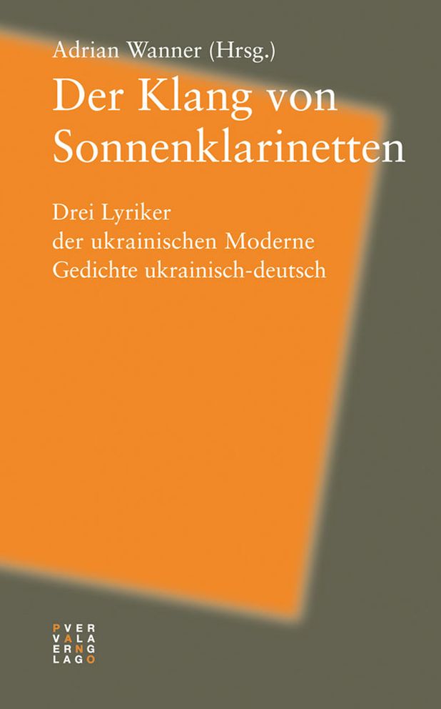 Der Klang von Sonnenklarinetten: Drei Lyriker der ukrainischen Moderne. Gedichte ukrainisch-deutsch