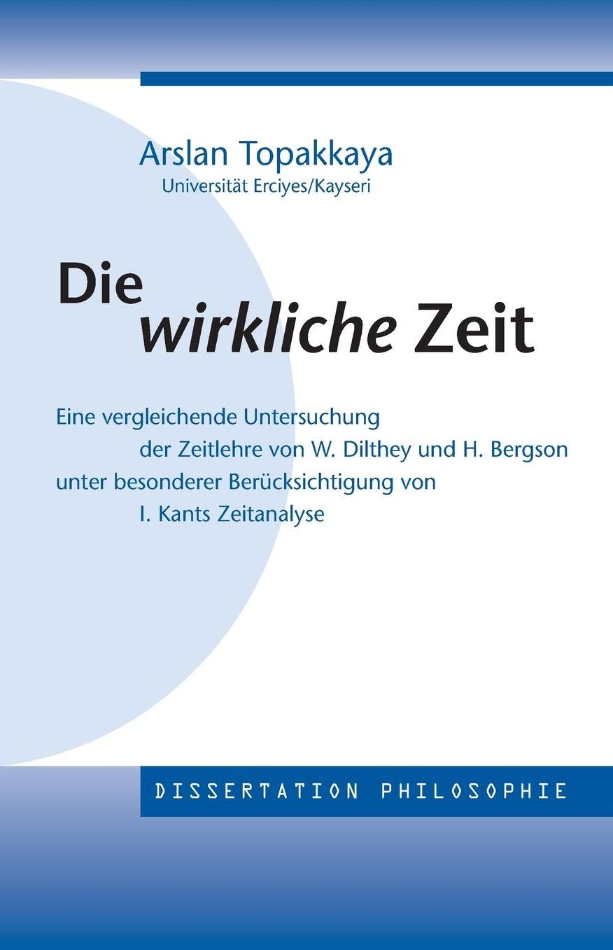 Die wirkliche Zeit: Eine vergleichende Untersuchung der Zeitlehre von W. Dilthey und H. Bergson unter besonderer Ber cksichtigung von Kants Zeitanalyse
