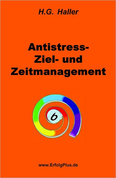 Antistress- Ziel- und Zeitmanagement: Effizienter Umgang mit der Zeit und psychosomatisches Mentaltraining