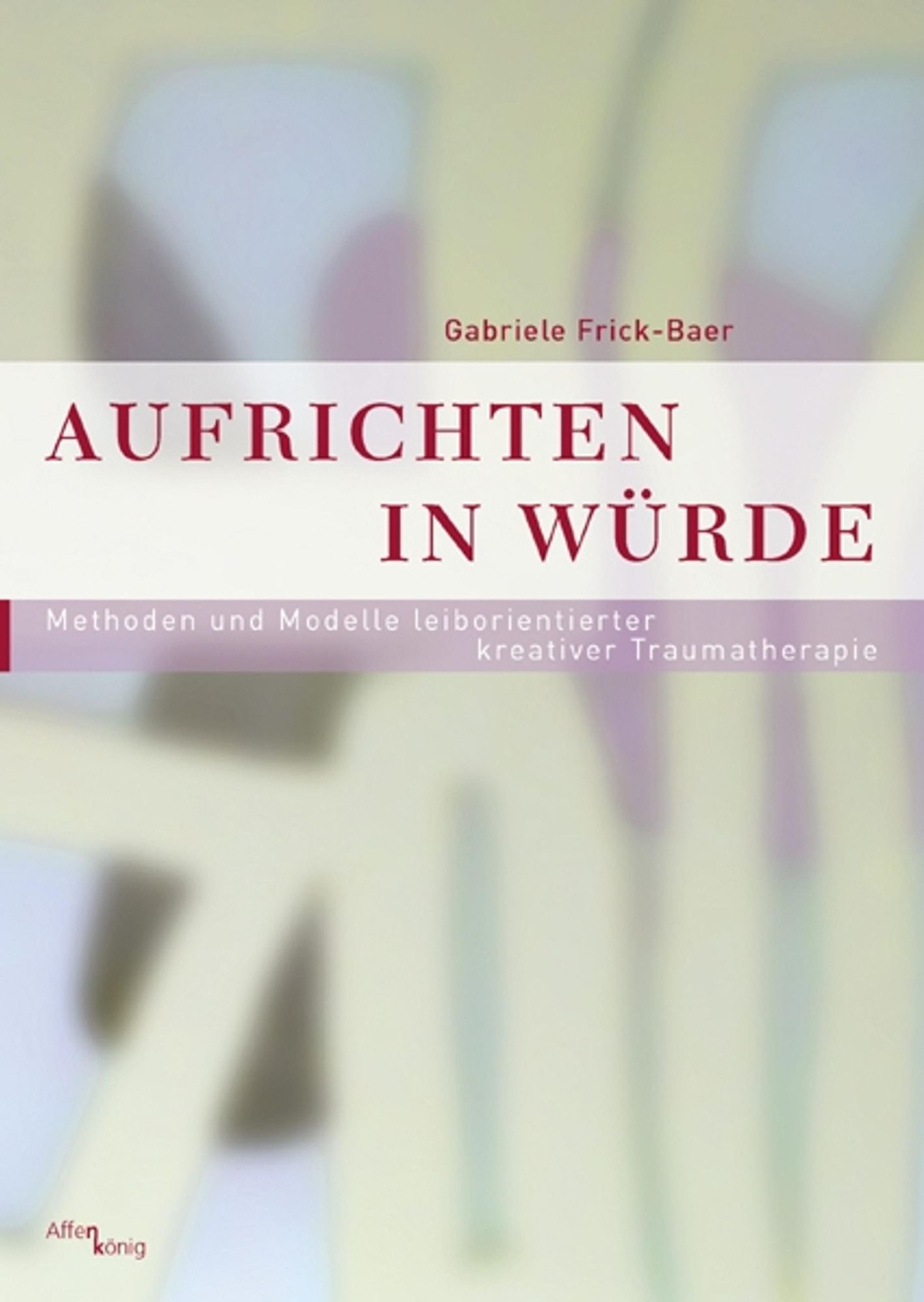 Aufrichten in Würde: Methoden und Modelle leiborientierter kreativer Traumatherapie