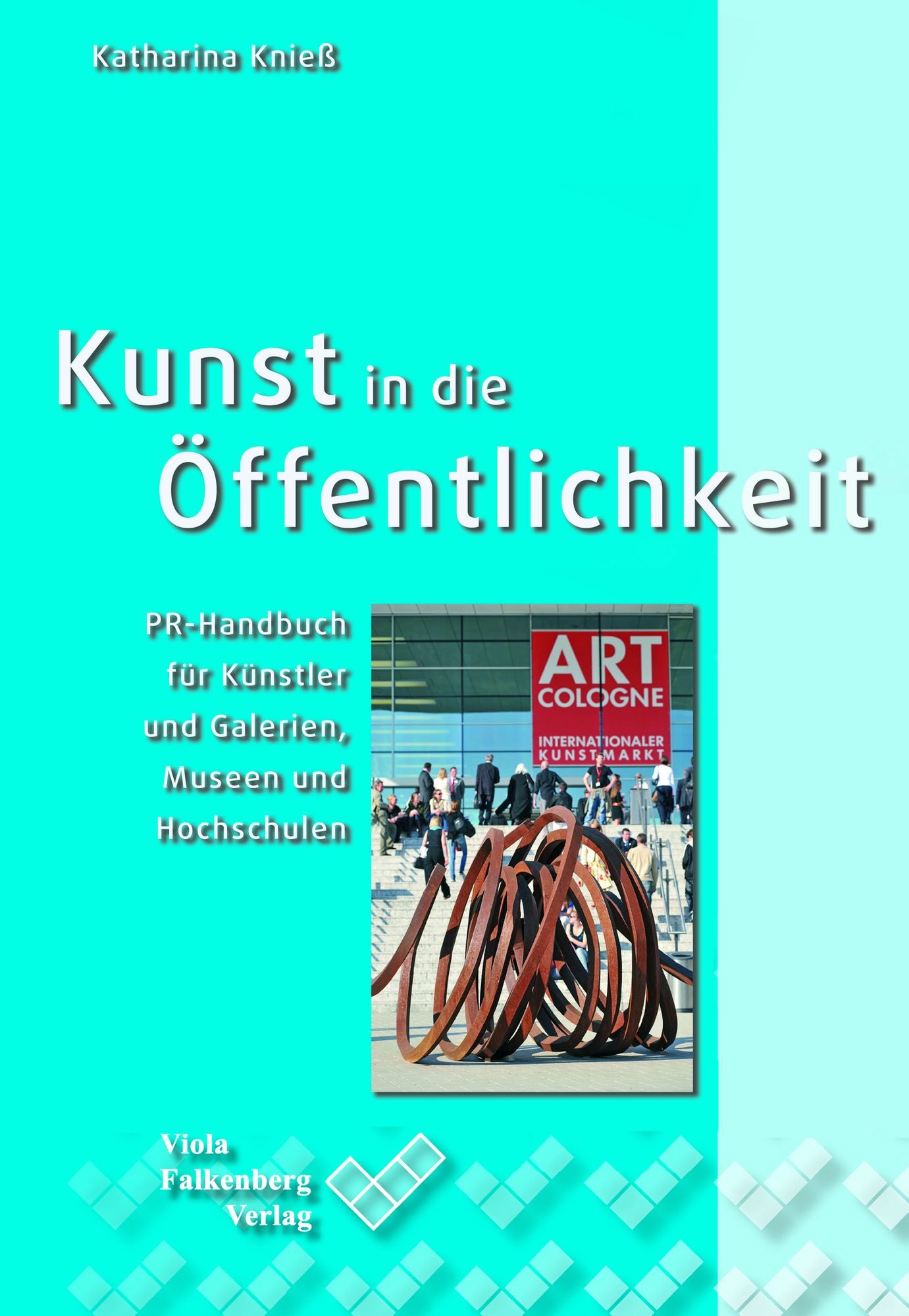 Kunst in die Öffentlichkeit: PR-Handbuch für Künstler und Galerien, Museen und Hochschulen