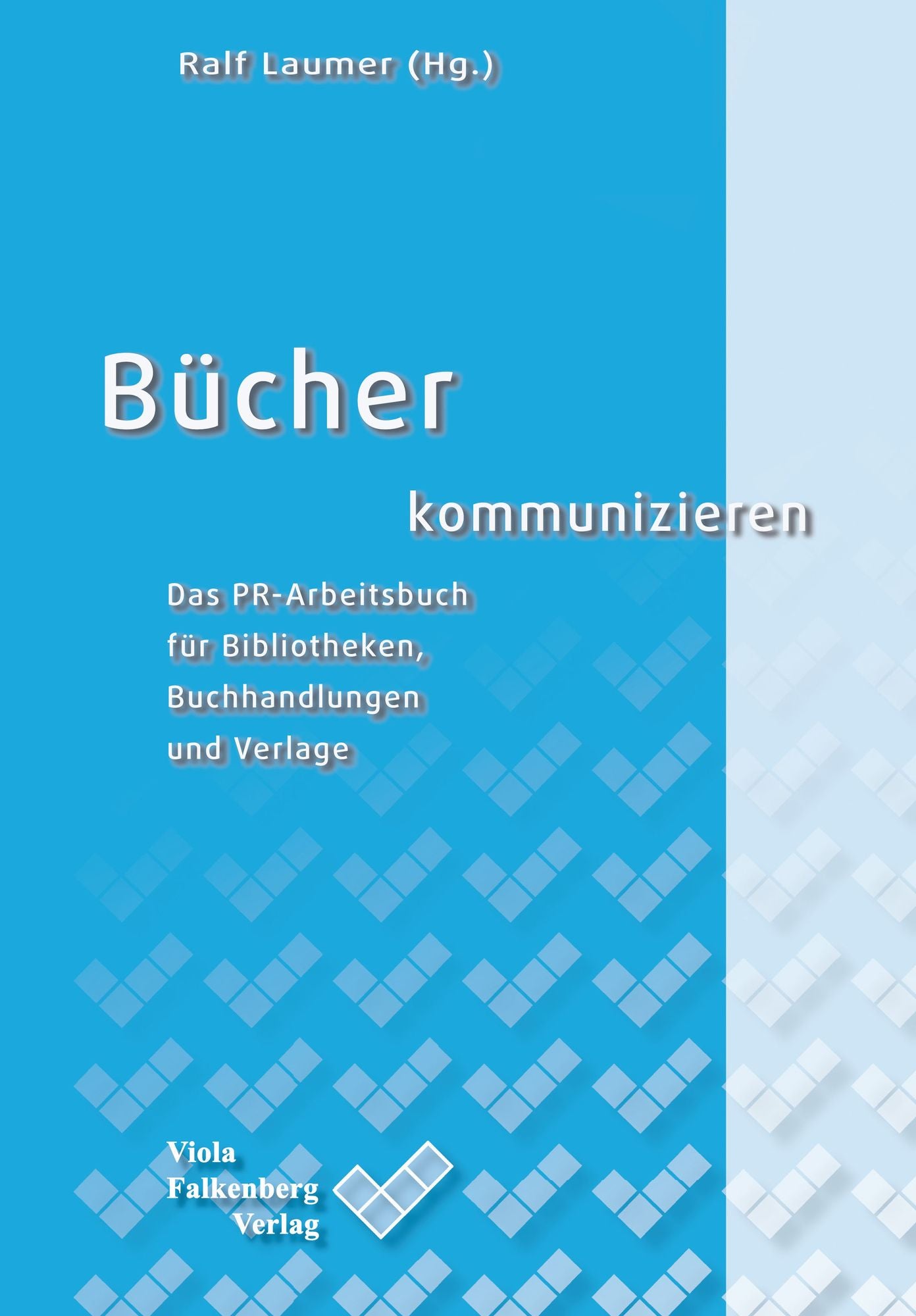 Bücher kommunizieren: Das PR-Arbeitsbuch für Bibliotheken, Buchhandlungen und Verlage