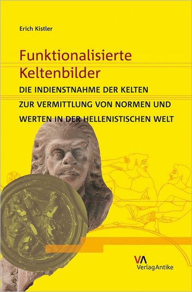 Funktionalisierte Keltenbilder: Die Indienstnahme der Kelten zur Vermittlung von Normen und Werten in der hellenistischen Welt