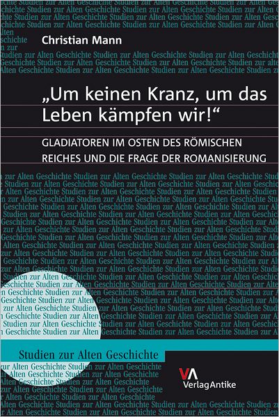 'Um keinen Kranz, um das Leben kampfen wir!': Gladiatoren im Osten des Romischen Reiches und die Frage der Romanisierung