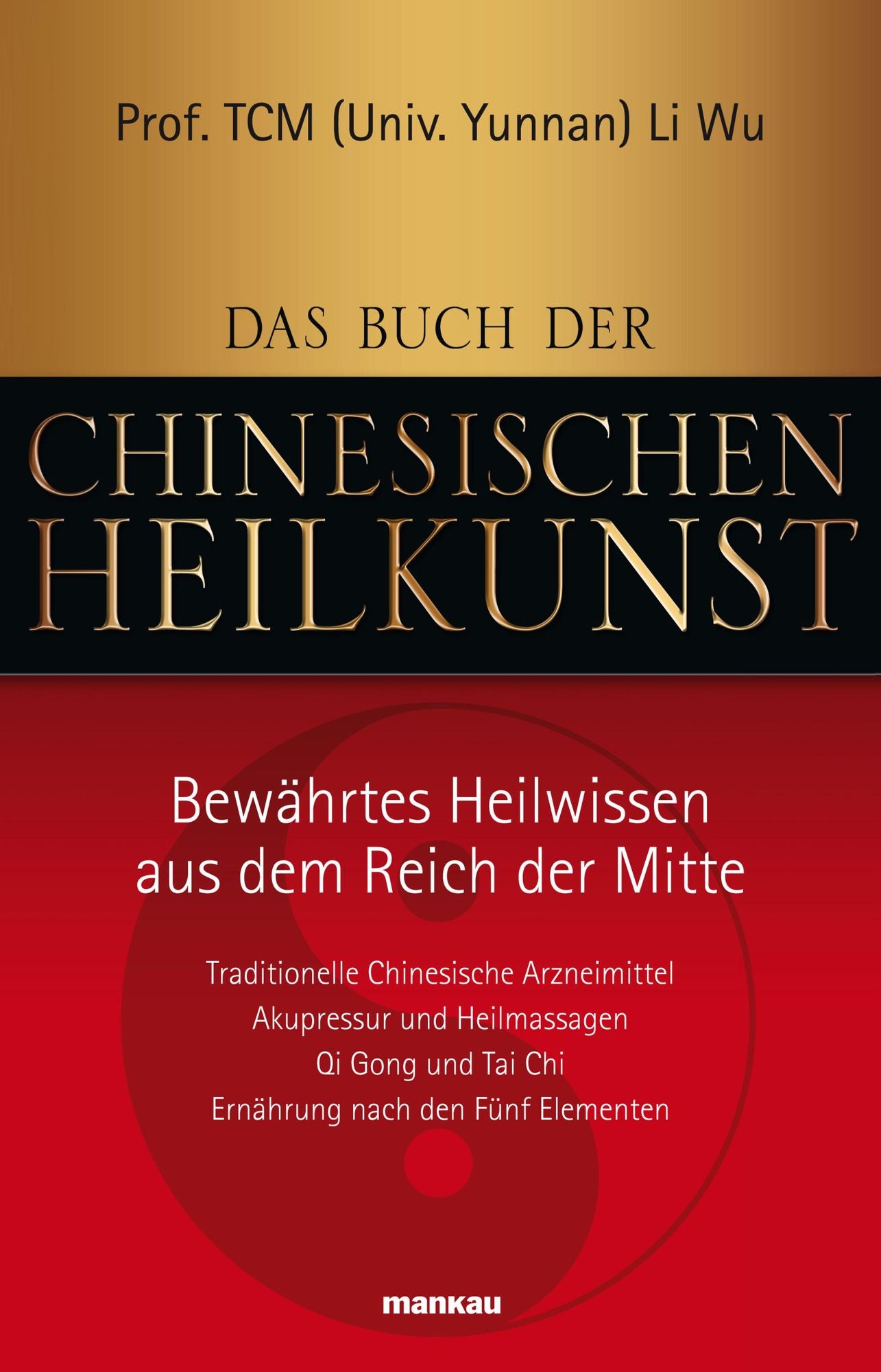 Das Buch der Chinesischen Heilkunst - Bewährtes Heilwissen aus dem Reich der Mitte: Traditionelle Chinesische Arzneimittel, Akupressur und Heilmassagen, Qi Gong und Tai Chi, Ernährung nach den Fünf Elementen