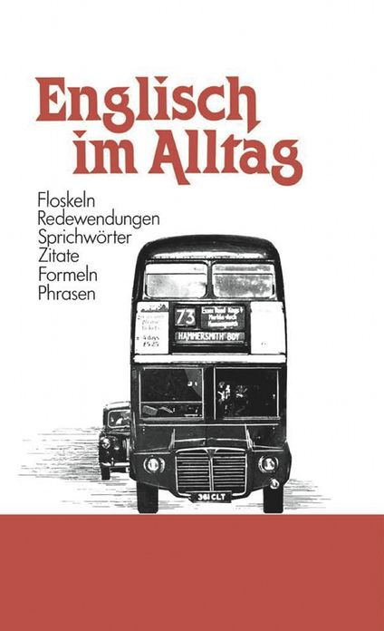 Englisch im Alltag: Alphabetisch geordnetes Nachschlagewerk von englischen Sentenzen, Sprichwörtern, Phrasen, Floskeln, Redewendungen, Zitaten und Formeln sowie Abkürzungen mit rund 1200 Stichwörtern aus allen Lebensbereichen