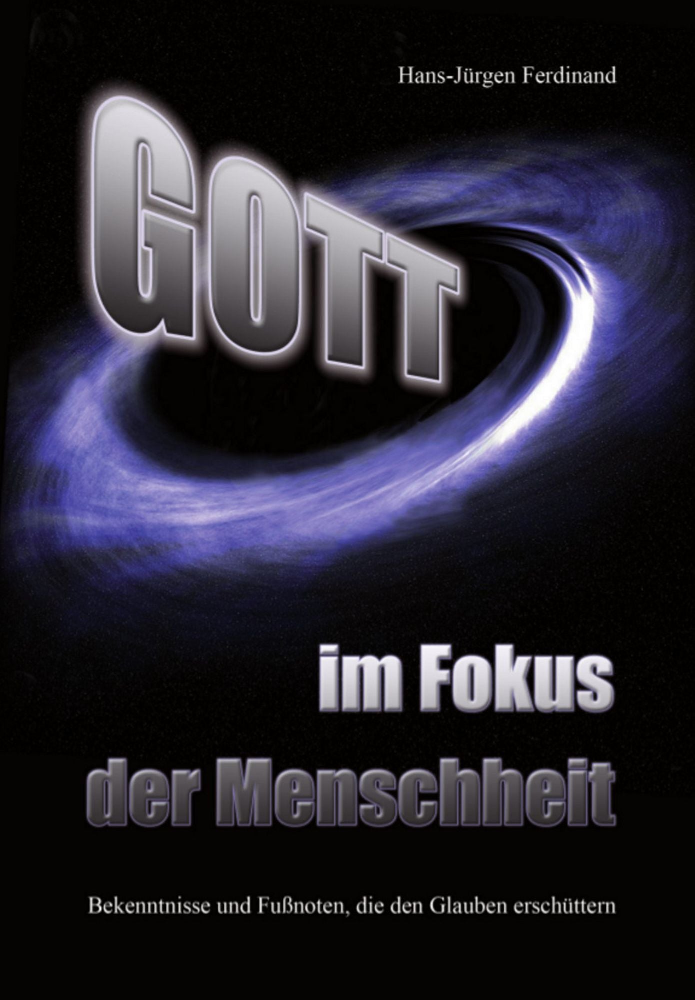 Gott - im Fokus der Menschheit: Bekenntnisse und Fußnoten, die den Glauben erschüttern