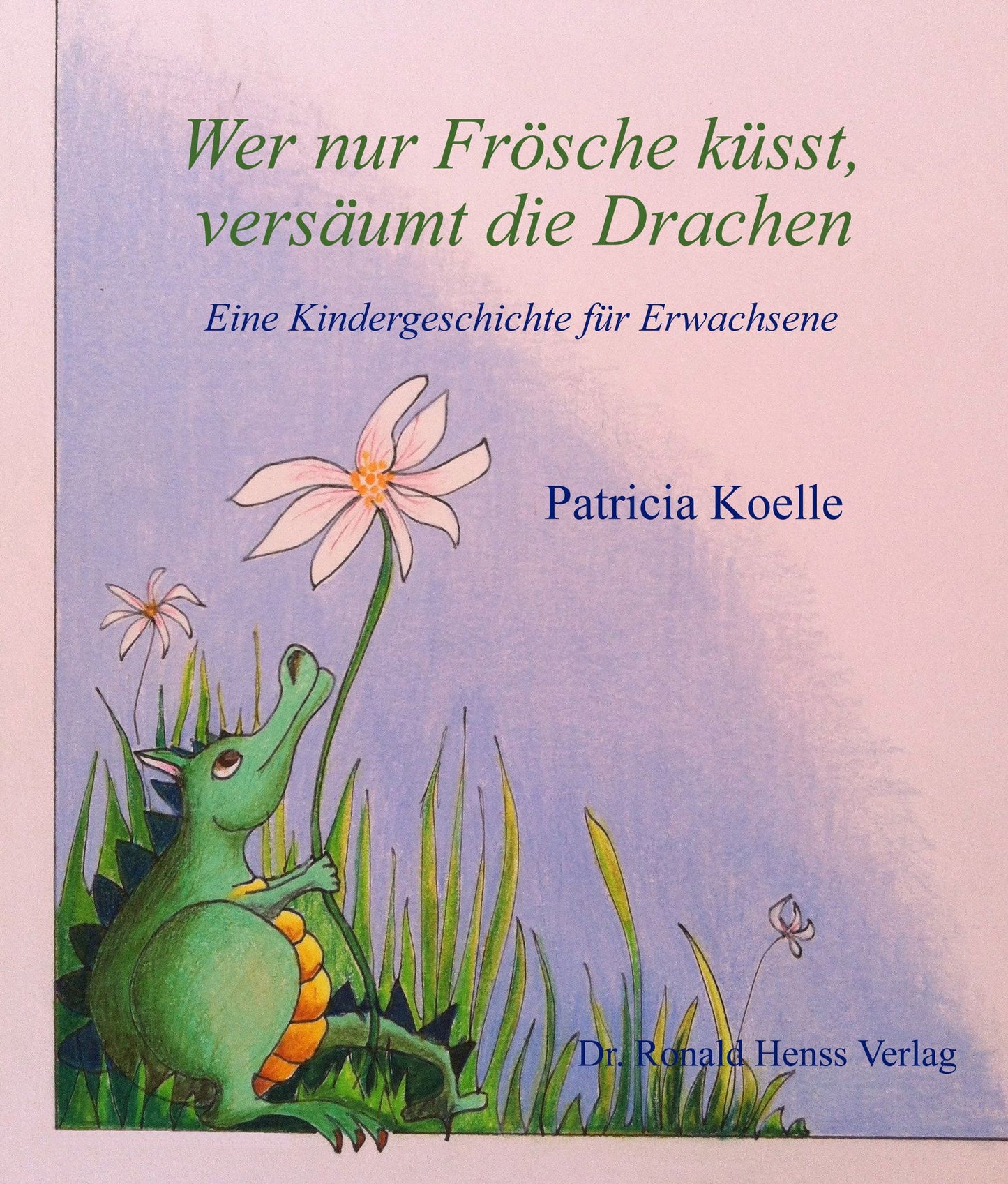 Wer nur Frösche küsst, versäumt die Drachen: Eine Kindergeschichte für Erwachsene