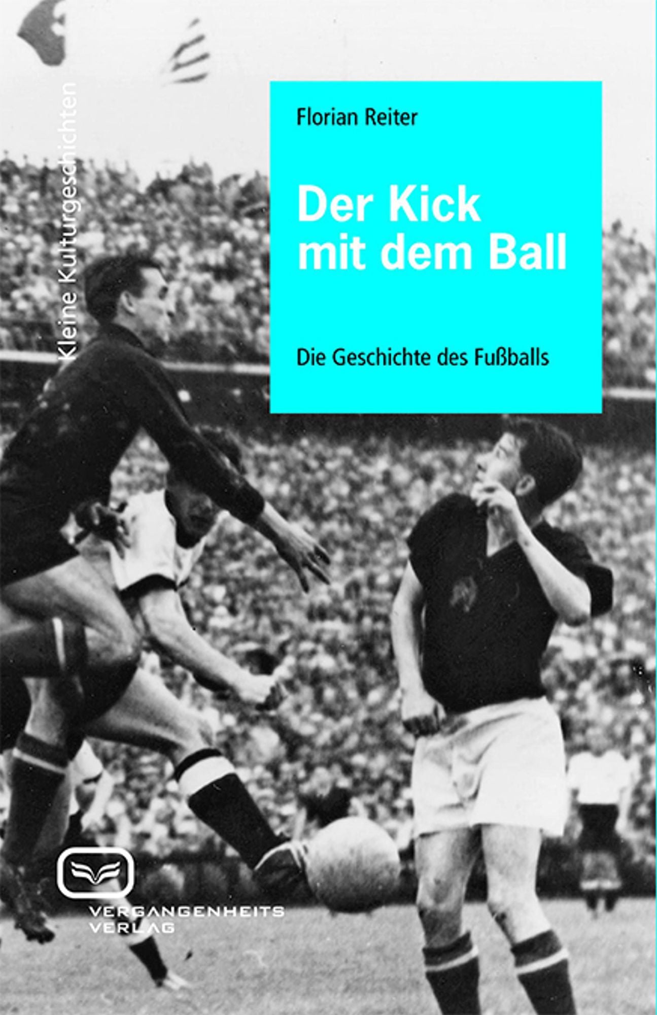 Der Kick mit dem Ball: Eine Geschichte des Fußballs