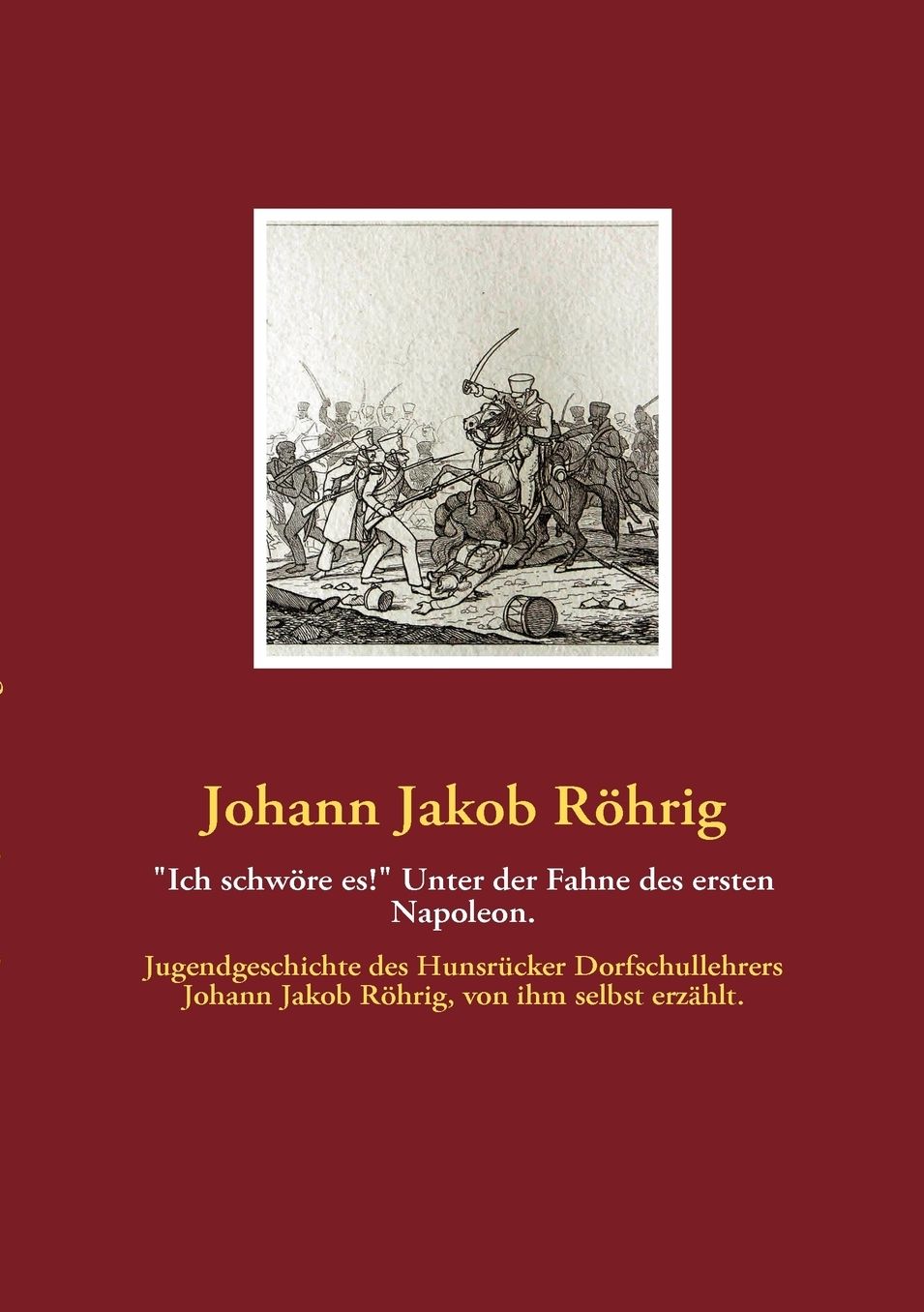 Ich Schw Re Es! Unter Der Fahne Des Ersten Napoleon.
