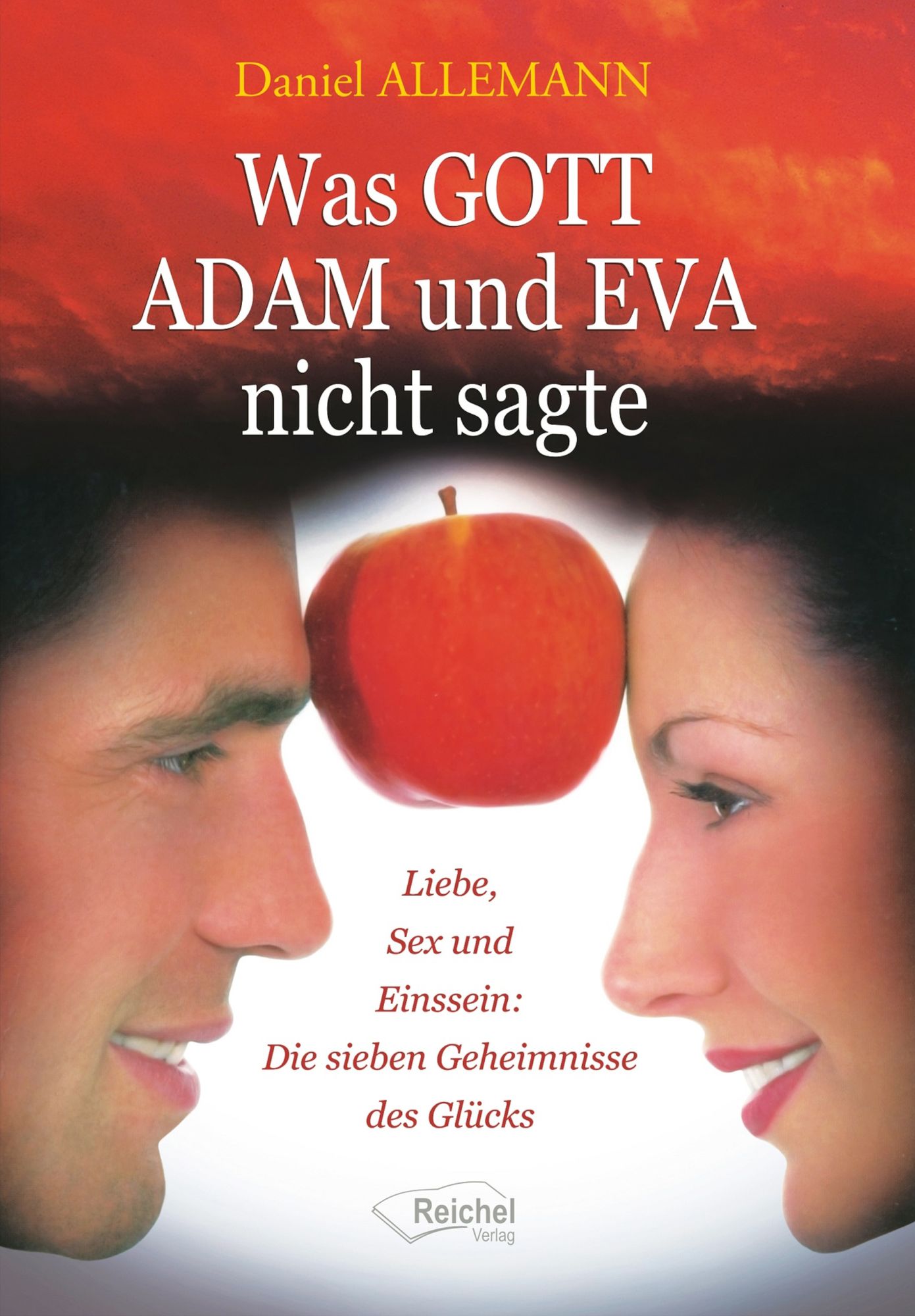Was GOTT ADAM und EVA nicht sagte: Liebe, Sex und Einssein: Die sieben Geheimnisse des Glücks