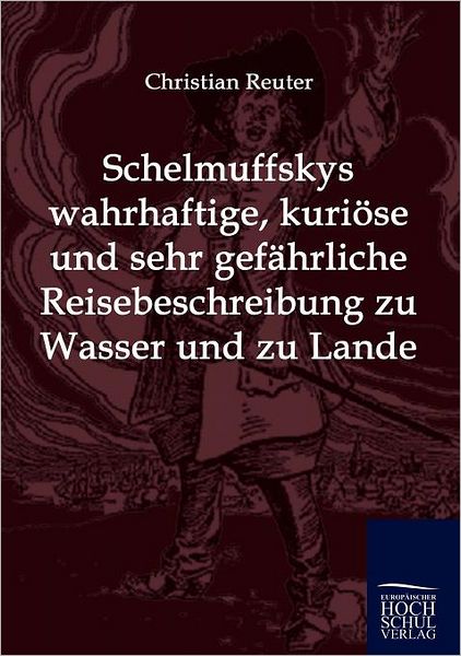 Schelmuffskys wahrhaftige, kuri se und sehr gef hrliche Reisebeschreibung zu Wasser und zu Lande