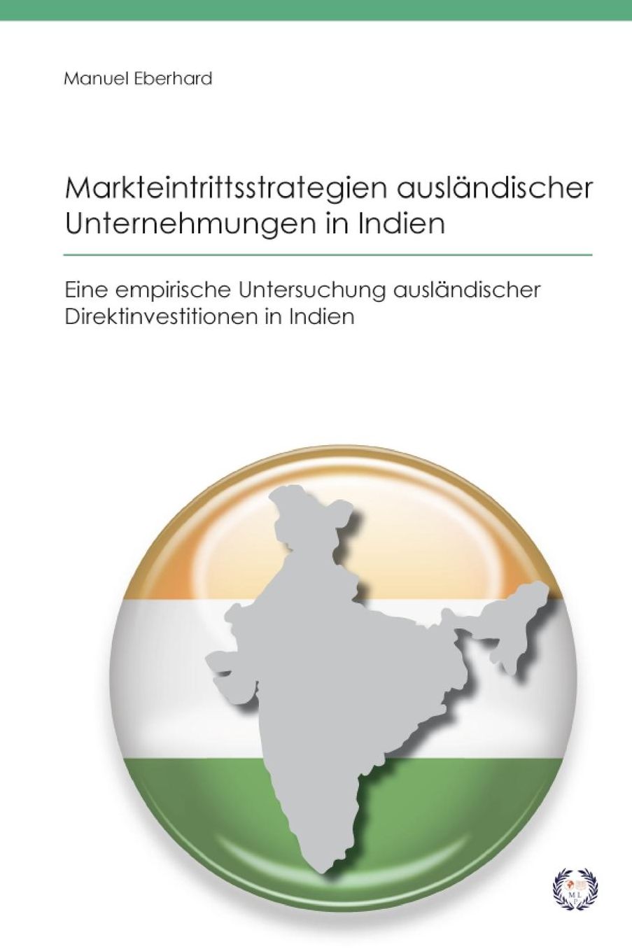Markteintrittsstrategien ausl ndischer Unternehmungen in Indien: Eine empirische Untersuchung ausl ndischer Direktinvestitionen in Indien