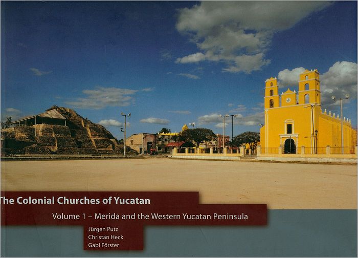 The Colonial Churches of Yucatan: Vol 1: Merida and the Western Yucatan Peninsula