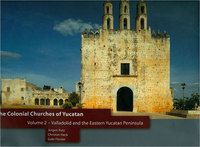 The Colonial Churches of Yucatan: Vol. 2: Valladolid and the Eastern Yucatan Peninsula