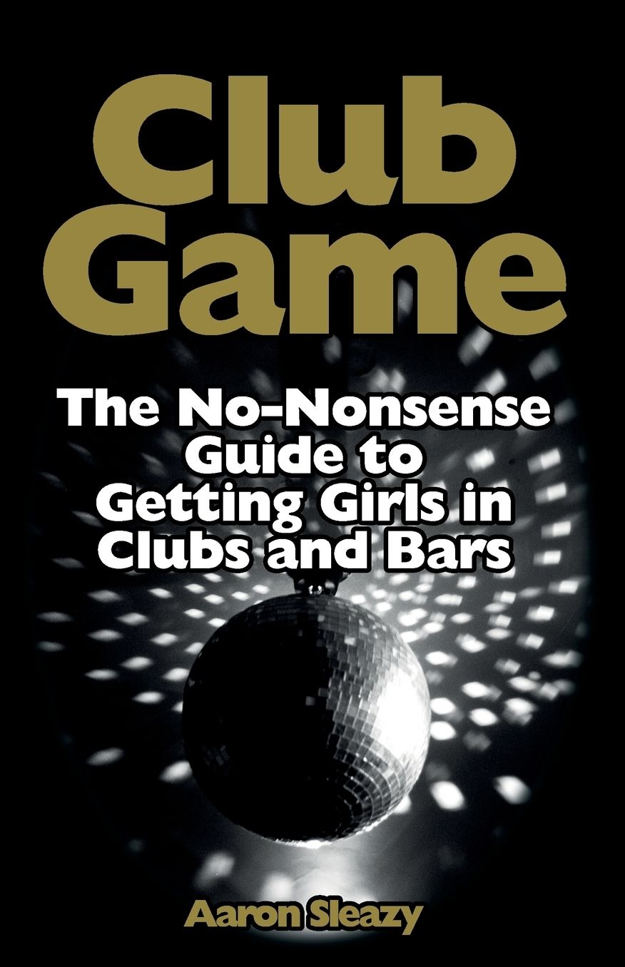 Club Game: The No-Nonsense Guide to Getting Girls in Clubs and Bars