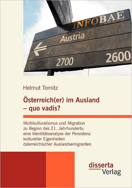 sterreich(er) im Ausland - quo vadis? Multikulturalismus und Migration zu Beginn des 21. Jahrhunderts: eine Identit tsanalyse der Persistenz kultureller Eigenheiten sterreichischer Auslandsemigranten