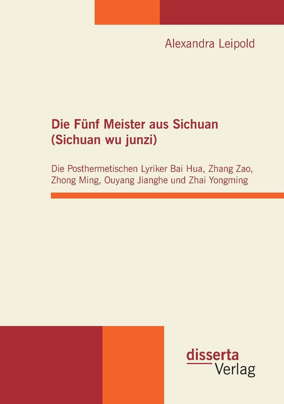 Die Funf Meister Aus Sichuan (Sichuan Wu Junzi): Die Posthermetischen Lyriker Bai Hua, Zhang Zao, Zhong Ming, Ouyang Jianghe Und Zhai Yongming
