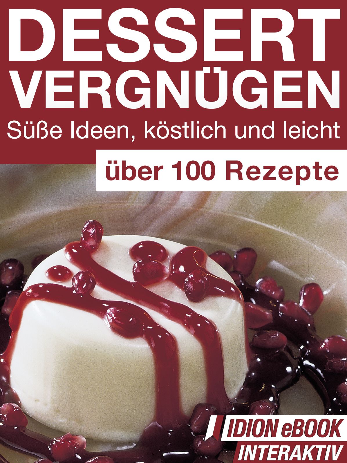 Dessert Vergnügen - Süße Ideen, köstlich und leicht: Über 100 Rezepte